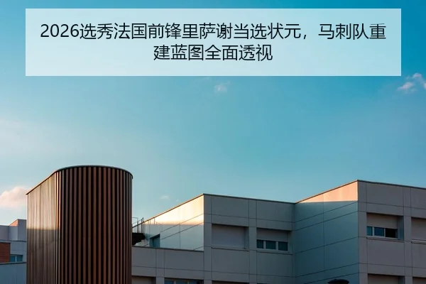 2026选秀法国前锋里萨谢当选状元，马刺队重建蓝图全面透视