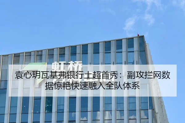 袁心玥瓦基弗银行土超首秀：副攻拦网数据惊艳快速融入全队体系