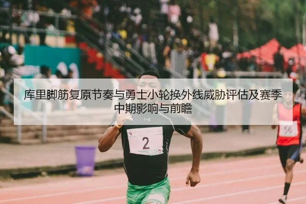 库里脚筋复原节奏与勇士小轮换外线威胁评估及赛季中期影响与前瞻